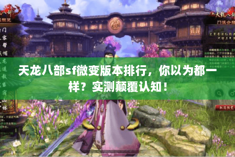 天龙八部sf微变版本排行,你以为都一样?实测颠覆认知! 天龙八部sf微变版本排行,你以为都一样?实测颠覆认知!