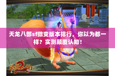 天龙八部sf微变版本排行,你以为都一样?实测颠覆认知! 天龙八部sf微变版本排行,你以为都一样?实测颠覆认知!