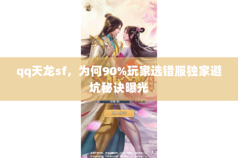 qq天龙sf,为何90%玩家选错服独家避坑秘诀曝光 qq天龙sf,为何90%玩家选错服独家避坑秘诀曝光