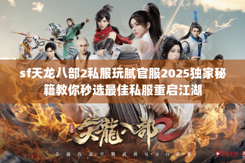 sf天龙八部2私服玩腻官服2025独家秘籍教你秒选最佳私服重启江湖 sf天龙八部2私服玩腻官服2025独家秘籍教你秒选最佳私服重启江湖
