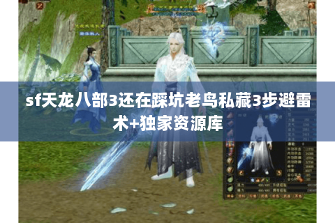 sf天龙八部3还在踩坑老鸟私藏3步避雷术+独家资源库
