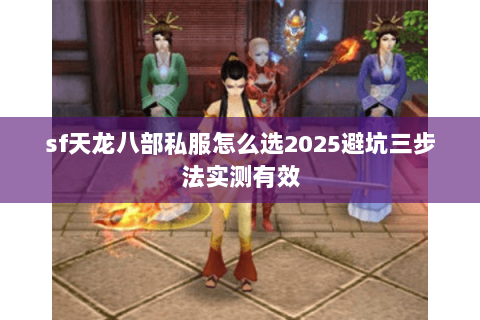 sf天龙八部私服怎么选2025避坑三步法实测有效 sf天龙八部私服怎么选2025避坑三步法实测有效