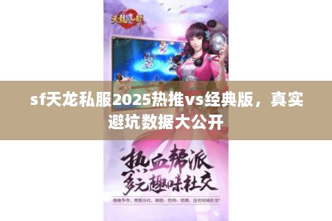sf天龙私服2025热推vs经典版,真实避坑数据大公开 sf天龙私服2025热推vs经典版,真实避坑数据大公开