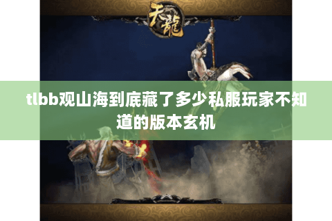tlbb观山海到底藏了多少私服玩家不知道的版本玄机 tlbb观山海到底藏了多少私服玩家不知道的版本玄机
