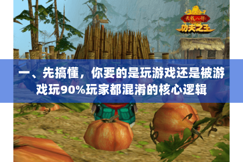 一、先搞懂,你要的是玩游戏还是被游戏玩90%玩家都混淆的核心逻辑 一、先搞懂,你要的是玩游戏还是被游戏玩90%玩家都混淆的核心逻辑