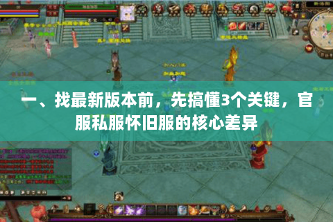 一、找最新版本前,先搞懂3个关键,官服私服怀旧服的核心差异 一、找最新版本前,先搞懂3个关键,官服私服怀旧服的核心差异
