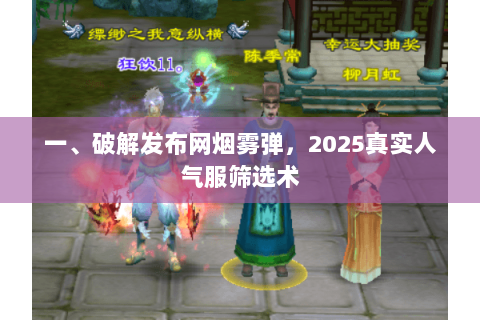 一、破解发布网烟雾弹,2025真实人气服筛选术 一、破解发布网烟雾弹,2025真实人气服筛选术