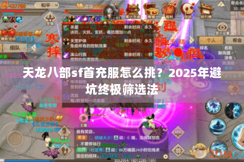 天龙八部sf首充服怎么挑?2025年避坑终极筛选法 天龙八部sf首充服怎么挑?2025年避坑终极筛选法