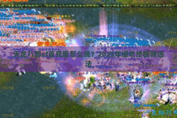 天龙八部sf首充服怎么挑?2025年避坑终极筛选法 天龙八部sf首充服怎么挑?2025年避坑终极筛选法