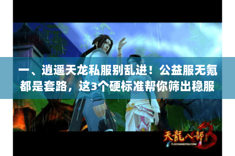 一、逍遥天龙私服别乱进!公益服无氪都是套路,这3个硬标准帮你筛出稳服 一、逍遥天龙私服别乱进!公益服无氪都是套路,这3个硬标准帮你筛出稳服