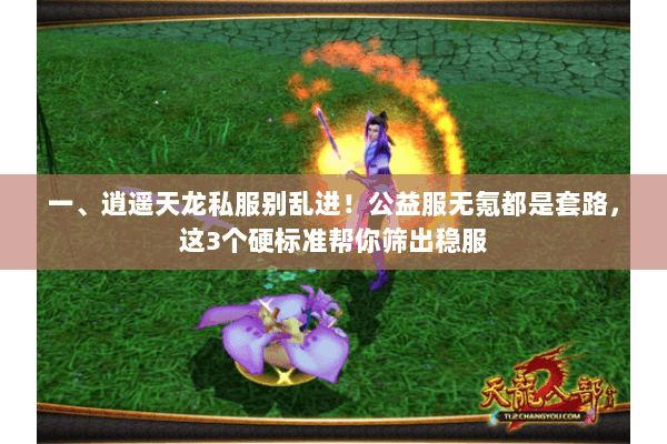 一、逍遥天龙私服别乱进!公益服无氪都是套路,这3个硬标准帮你筛出稳服 一、逍遥天龙私服别乱进!公益服无氪都是套路,这3个硬标准帮你筛出稳服