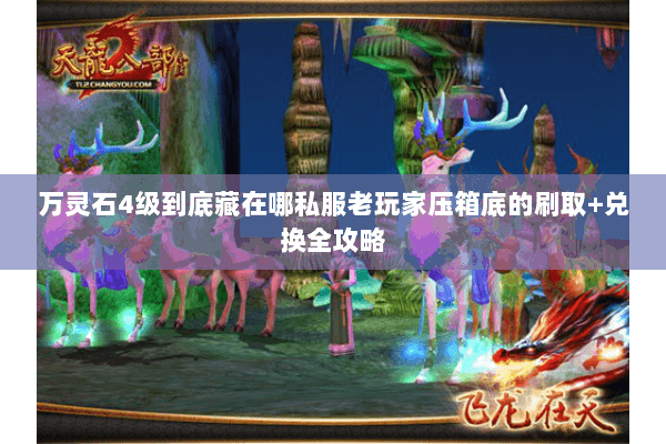 万灵石4级到底藏在哪私服老玩家压箱底的刷取+兑换全攻略 万灵石4级到底藏在哪私服老玩家压箱底的刷取+兑换全攻略