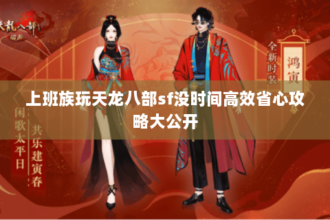 上班族玩天龙八部sf没时间高效省心攻略大公开 上班族玩天龙八部sf没时间高效省心攻略大公开