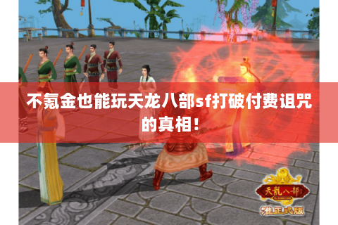 不氪金也能玩天龙八部sf打破付费诅咒的真相! 不氪金也能玩天龙八部sf打破付费诅咒的真相!