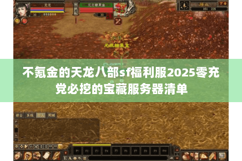 不氪金的天龙八部sf福利服2025零充党必挖的宝藏服务器清单 不氪金的天龙八部sf福利服2025零充党必挖的宝藏服务器清单