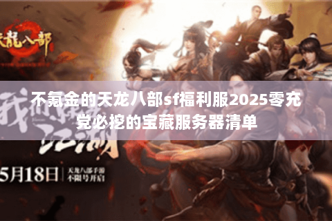 不氪金的天龙八部sf福利服2025零充党必挖的宝藏服务器清单 不氪金的天龙八部sf福利服2025零充党必挖的宝藏服务器清单