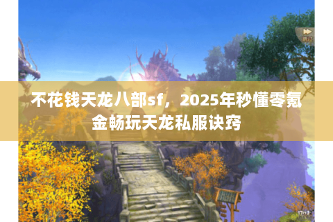 不花钱天龙八部sf,2025年秒懂零氪金畅玩天龙私服诀窍 不花钱天龙八部sf,2025年秒懂零氪金畅玩天龙私服诀窍