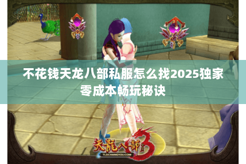 不花钱天龙八部私服怎么找2025独家零成本畅玩秘诀 不花钱天龙八部私服怎么找2025独家零成本畅玩秘诀