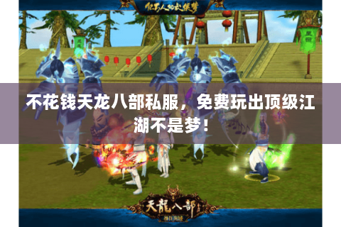 不花钱天龙八部私服,免费玩出顶级江湖不是梦! 不花钱天龙八部私服,免费玩出顶级江湖不是梦!