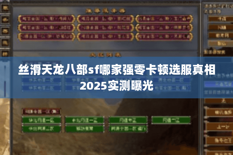 丝滑天龙八部sf哪家强零卡顿选服真相2025实测曝光 丝滑天龙八部sf哪家强零卡顿选服真相2025实测曝光