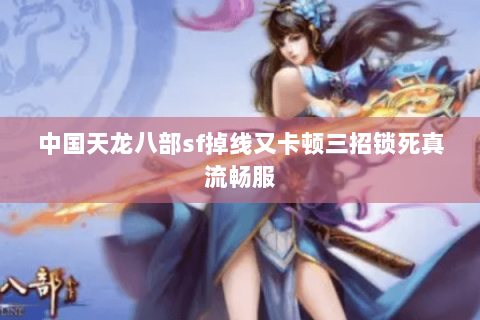 中国天龙八部sf掉线又卡顿三招锁死真流畅服 中国天龙八部sf掉线又卡顿三招锁死真流畅服
