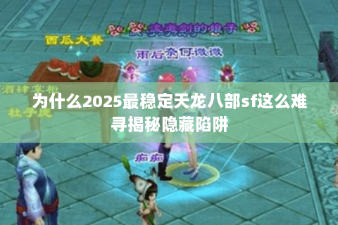 为什么2025最稳定天龙八部sf这么难寻揭秘隐藏陷阱 为什么2025最稳定天龙八部sf这么难寻揭秘隐藏陷阱
