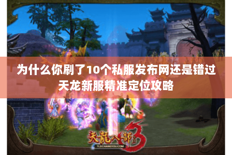为什么你刷了10个私服发布网还是错过天龙新服精准定位攻略