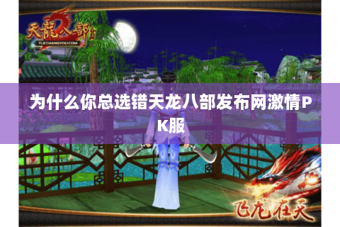 为什么你总选错天龙八部发布网激情PK服