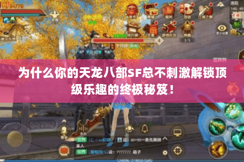 为什么你的天龙八部SF总不刺激解锁顶级乐趣的终极秘笈! 为什么你的天龙八部SF总不刺激解锁顶级乐趣的终极秘笈!