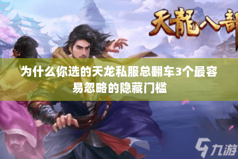 为什么你选的天龙私服总翻车3个最容易忽略的隐藏门槛 为什么你选的天龙私服总翻车3个最容易忽略的隐藏门槛