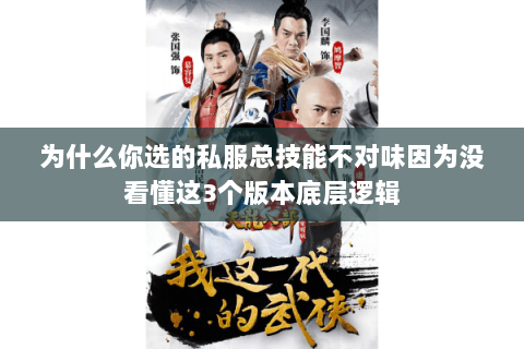 为什么你选的私服总技能不对味因为没看懂这3个版本底层逻辑 为什么你选的私服总技能不对味因为没看懂这3个版本底层逻辑