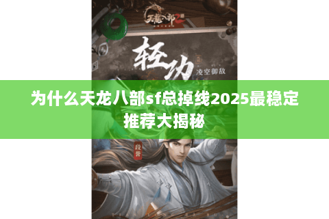 为什么天龙八部sf总掉线2025最稳定推荐大揭秘 为什么天龙八部sf总掉线2025最稳定推荐大揭秘