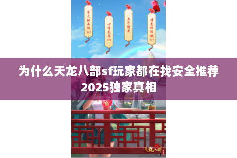 为什么天龙八部sf玩家都在找安全推荐2025独家真相 为什么天龙八部sf玩家都在找安全推荐2025独家真相