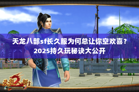 天龙八部sf长久服为何总让你空欢喜?2025持久玩秘诀大公开 天龙八部sf长久服为何总让你空欢喜?2025持久玩秘诀大公开