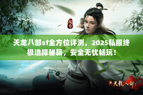 天龙八部sf全方位评测,2025私服终极选择秘籍,安全无忧畅玩! 天龙八部sf全方位评测,2025私服终极选择秘籍,安全无忧畅玩!