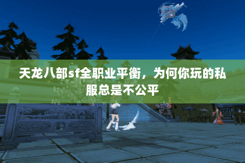 天龙八部sf全职业平衡,为何你玩的私服总是不公平 天龙八部sf全职业平衡,为何你玩的私服总是不公平