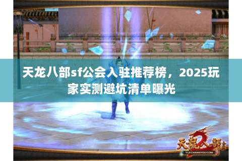 天龙八部sf公会入驻推荐榜,2025玩家实测避坑清单曝光 天龙八部sf公会入驻推荐榜,2025玩家实测避坑清单曝光