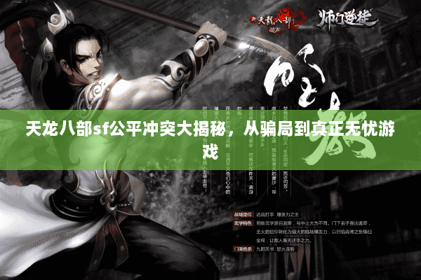 天龙八部sf公平冲突大揭秘,从骗局到真正无忧游戏 天龙八部sf公平冲突大揭秘,从骗局到真正无忧游戏
