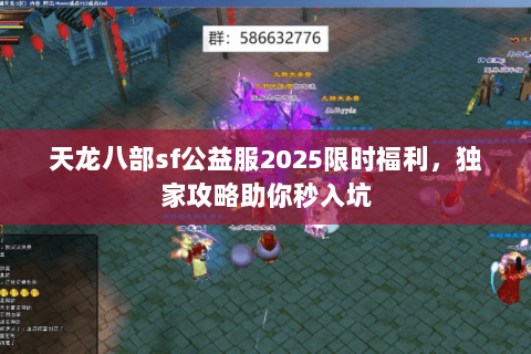 天龙八部sf公益服2025限时福利,独家攻略助你秒入坑 天龙八部sf公益服2025限时福利,独家攻略助你秒入坑