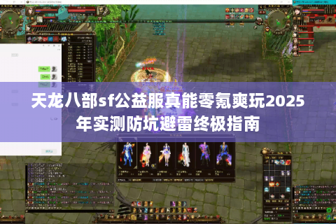 天龙八部sf公益服真能零氪爽玩2025年实测防坑避雷终极指南 天龙八部sf公益服真能零氪爽玩2025年实测防坑避雷终极指南