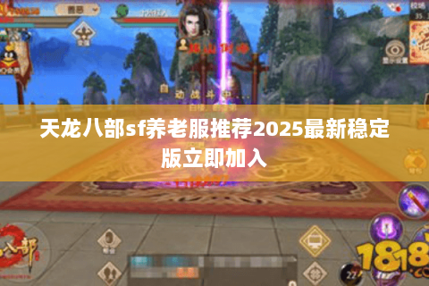天龙八部sf养老服推荐2025最新稳定版立即加入 天龙八部sf养老服推荐2025最新稳定版立即加入
