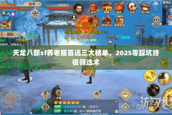 天龙八部sf养老服首选三大榜单,2025零踩坑终极筛选术 天龙八部sf养老服首选三大榜单,2025零踩坑终极筛选术