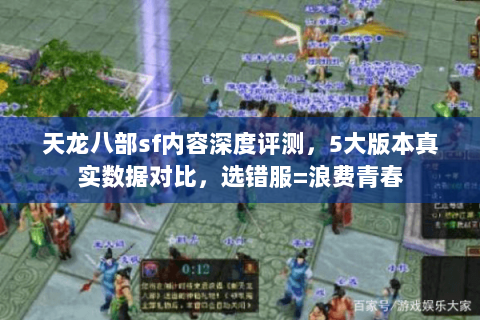 天龙八部sf内容深度评测,5大版本真实数据对比,选错服=浪费青春 天龙八部sf内容深度评测,5大版本真实数据对比,选错服=浪费青春
