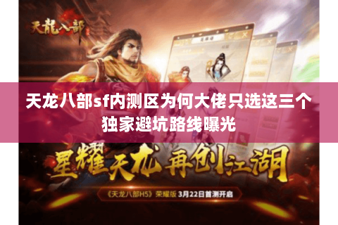 天龙八部sf内测区为何大佬只选这三个独家避坑路线曝光 天龙八部sf内测区为何大佬只选这三个独家避坑路线曝光