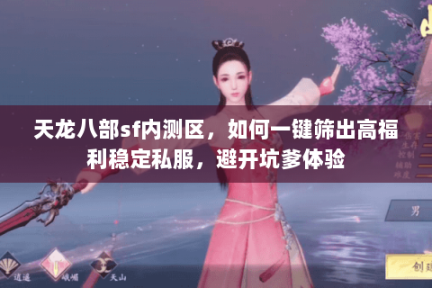 天龙八部sf内测区,如何一键筛出高福利稳定私服,避开坑爹体验 天龙八部sf内测区,如何一键筛出高福利稳定私服,避开坑爹体验