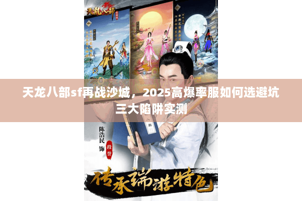 天龙八部sf再战沙城，2025高爆率服如何选避坑三大陷阱实测