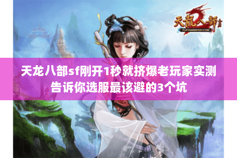 天龙八部sf刚开1秒就挤爆老玩家实测告诉你选服最该避的3个坑 天龙八部sf刚开1秒就挤爆老玩家实测告诉你选服最该避的3个坑