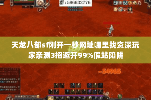 天龙八部sf刚开一秒网址哪里找资深玩家亲测3招避开99%假站陷阱