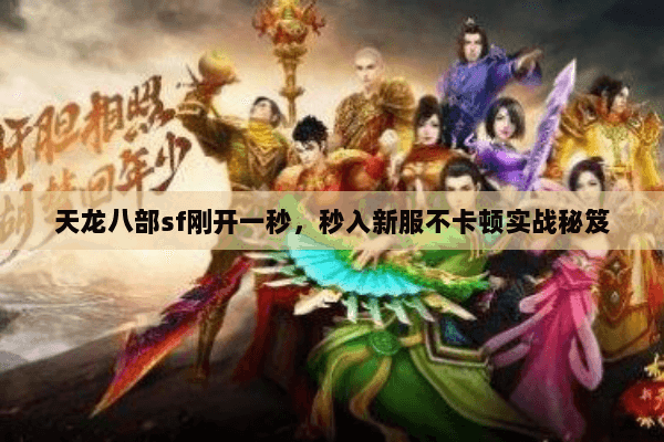 天龙八部sf刚开一秒,秒入新服不卡顿实战秘笈 天龙八部sf刚开一秒,秒入新服不卡顿实战秘笈