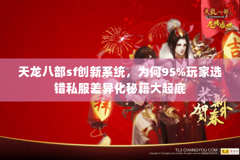 天龙八部sf创新系统,为何95%玩家选错私服差异化秘籍大起底 天龙八部sf创新系统,为何95%玩家选错私服差异化秘籍大起底